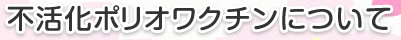 不活化ポリオワクチンについて