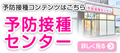 予約不要の予防接種専用棟「予防接種センター」[詳しく見る»]
